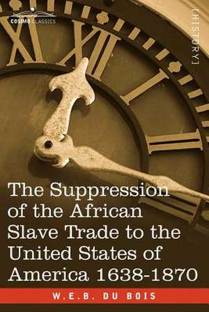 The Suppression of the African Slave Trade to the United States of America 1638-1870 de W. E. B. Du Bois