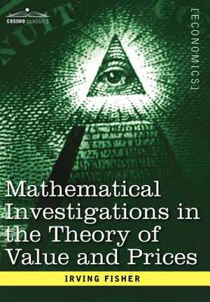 Mathematical Investigations in the Theory of Value and Prices, and Appreciation and Interest de Irving Fisher