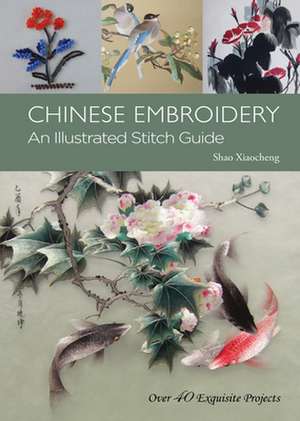 Chinese Embroidery: An Illustrated Stitch Guide - Over 40 Exquisite Projects de Shao Xiaocheng