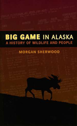 Big Game in Alaska: A History of Wildlife and People de Morgan B. Sherwood