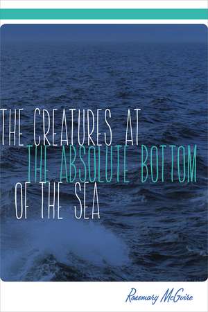 The Creatures at the Absolute Bottom of the Sea de Rosemary McGuire