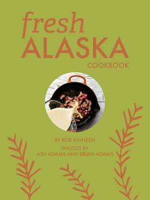 Fresh Alaska Cookbook de Rob Kinneen