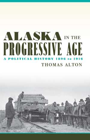 Alaska in the Progressive Age – A Political History, 1896 to 1916 de Thomas Alton