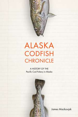 Alaska Codfish Chronicle – A History of the Pacific Cod Fishery in Alaska de James Mackovjak