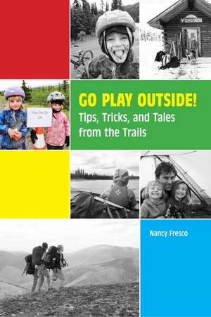 Go Play Outside!: Tips, Tricks, and Tales from the Trails de Nancy Fresco