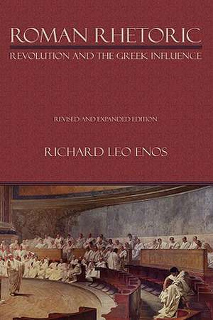 Roman Rhetoric: Revolution and the Greek Influence de Richard Leo Enos