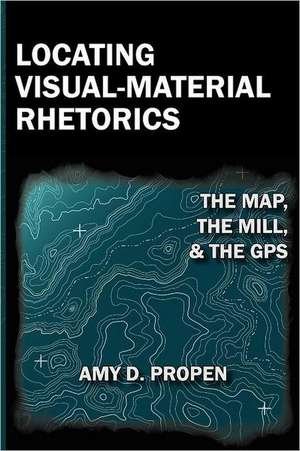 Locating Visual-Material Rhetorics: The Map, the Mill, and the GPS de Amy D. Propen