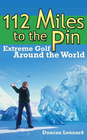 112 Miles to the Pin: Extreme Golf Around the World de Duncan Lennard