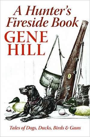 A Hunter's Fireside Book: Tales of Dogs, Ducks, Birds, & Guns de Gene Hill