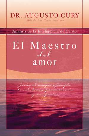 El Maestro del amor: Jesús, el ejemplo más grande de sabiduría, perseverancia y compasión de Augusto Cury