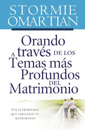 Orando a través de los temas más profundos del matrimonio: Los 15 problemas que amenazan tu matrimonio de Stormie Omartian