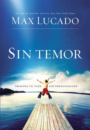 Sin temor: Imagina tu vida sin preocupación de Max Lucado