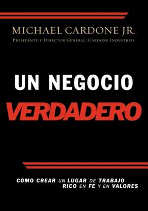 Un negocio verdadero: Cómo crear un lugar de trabajo rico en fe y en valores de Michael Cardone