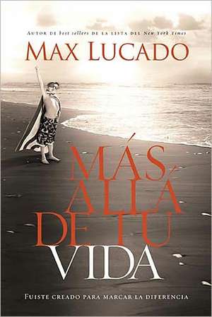 Más allá de tu vida: Fuiste creado para marcar la diferencia de Max Lucado