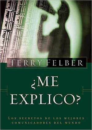 ¿Me explico?: Los secretos de los mejores comunicadores del mundo de Terry Felber