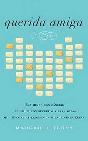 Querida Amiga: Una Mujer Con Cancer, una Amiga Con Secretos y las Cartas Que Se Convirtieron en un Milagro Para Ellas = Dear Friend de Margaret Terry