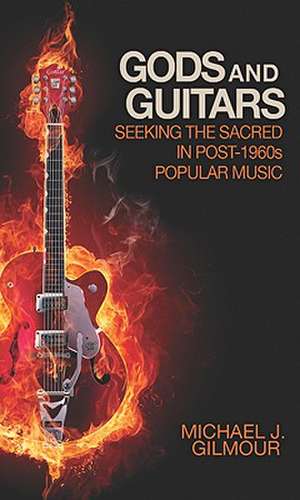 Gods and Guitars: Seeking the Sacred in Post-1960s Popular Music de Michael J. Gilmour