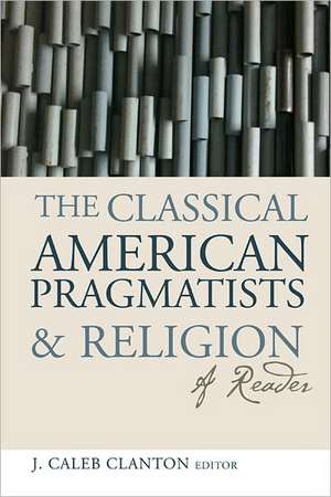 The Classical American Pragmatists and Religion: A Reader de J. Caleb Clanton