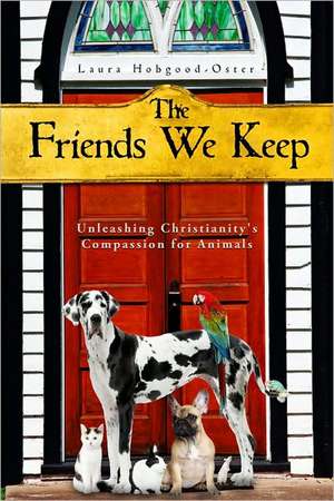 The Friends We Keep: Unleashing Christianity's Compassion for Animals de Laura Hobgood-Oster