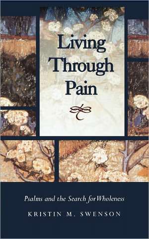 Living Through Pain: Psalms and the Search for Wholeness de Kristin M. Swenson