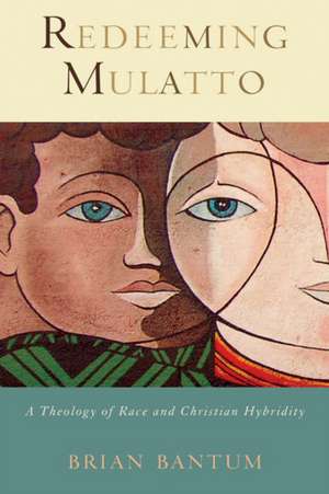 Redeeming Mulatto: A Theology of Race and Christian Hybridity de Brian Bantum