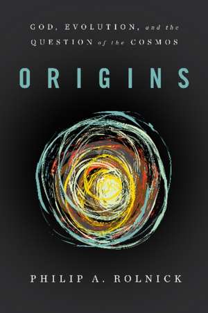 Origins: God, Evolution, and the Question of the Cosmos de Philip A. Rolnick