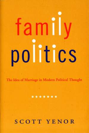 Family Politics: The Idea of Marriage in Modern Political Thought de Scott Yenor