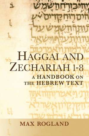 Haggai and Zechariah 1-8: A Handbook on the Hebrew Text de Max Rogland