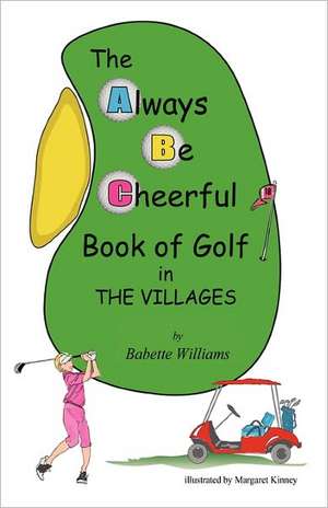 The Always Be Cheerful Book of Golf in the Villages: America's Best in Vietnam de Babette Williams