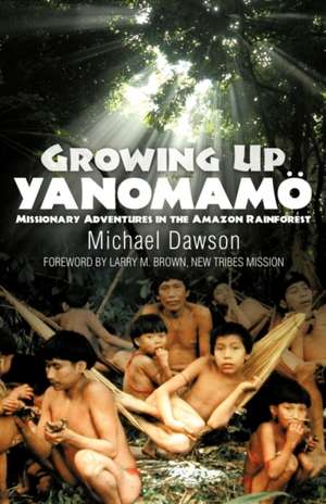 Growing Up Yanomamo: Missionary Adventures in the Amazon Rainforest de Mike Dawson