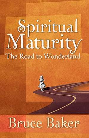 Spiritual Maturity: The Road to Wonderland de Bruce Baker