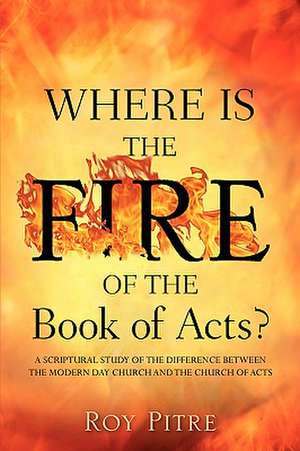 Where Is the Fire of the Book of Acts? de Roy Pitre