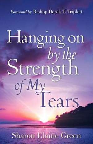 Hanging on by the Strength of My Tears de Sharon Elaine Green