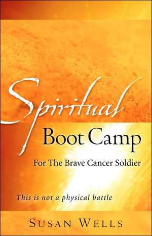 Spiritual Boot Camp: For The Brave Cancer Soldier de Susan Wells