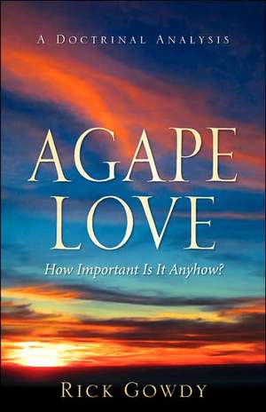 Agape-Love How Important Is It Anyhow? (a doctrinal analysis) de Rick Gowdy