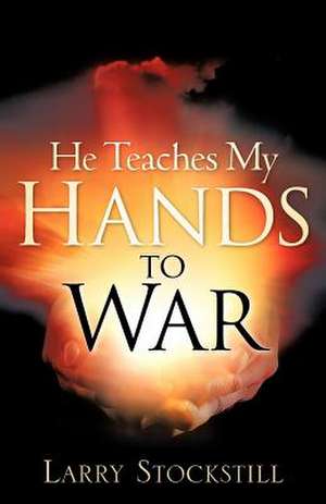 He Teaches My Hands to War de Larry Stockstill