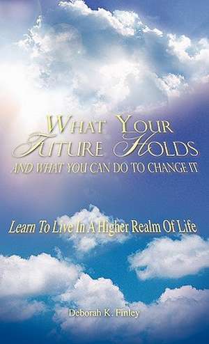 What Your Future Holds and What You Can Do to Change It de Deborah K. Finley