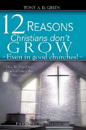 Twelve Reasons Christians don't grow...Even in good churches! de Tony A.D. Green