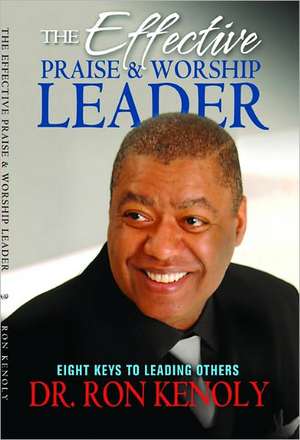 The Effective Praise & Worship Leader: Eight Keys to Leading Others de Ron Kenoly