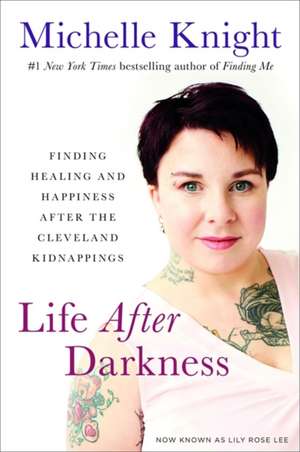 Life After Darkness: Finding Healing and Happiness After the Cleveland Kidnappings de Michelle Knight