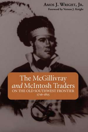 The McGillivray and McIntosh Traders: On the Old Southwest Frontier 1716-1815 de Jr. Wright, Amos J.