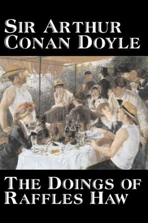 The Doings of Raffles Haw by Arthur Conan Doyle, Fiction, Mystery & Detective, Historical, Action & Adventure de Arthur Conan Doyle