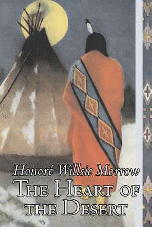 The Heart of the Desert by Honore Willsie Morrow, Fiction, Classics, Literary de Honore Willsie Morrow