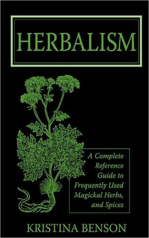 Herbalism: A Complete Reference Guide to Frequently used Magickal Herbs, and Spices de Kristina Benson