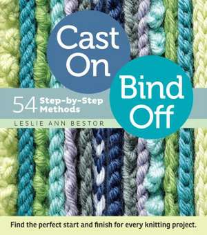 Cast On, Bind Off: 54 Step-By-Step Methods de Leslie Ann Bestor