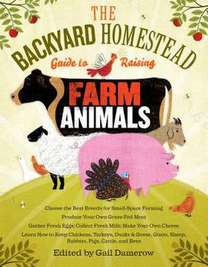 The Backyard Homestead Guide to Raising Farm Animals: Choose the Best Breeds for Small-Space Farming, Produce Your Own Grass-Fed Meat, Gather Fresh Eg de Gail Damerow