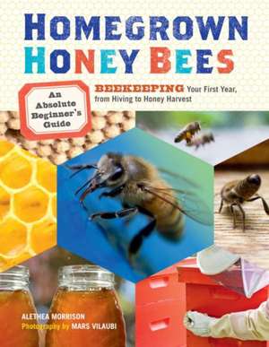 Homegrown Honey Bees: An Absolute Beginner's Guide to Beekeping Your First Year, from Hiving to Honey Harvest de Alethea Morrison