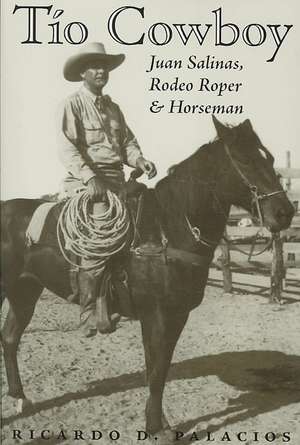 Tio Cowboy: Juan Salinas, Rodeo Roper and Horseman de Ricardo D. Palacios