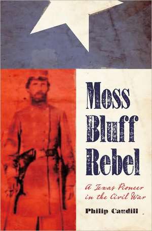 Moss Bluff Rebel: A Texas Pioneer in the Civil War de Philip Robert Caudill