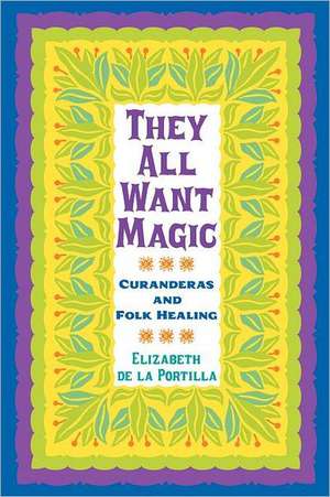 They All Want Magic: Curanderas and Folk Healing de Elizabeth De La Portilla